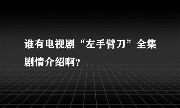 谁有电视剧“左手臂刀”全集剧情介绍啊？