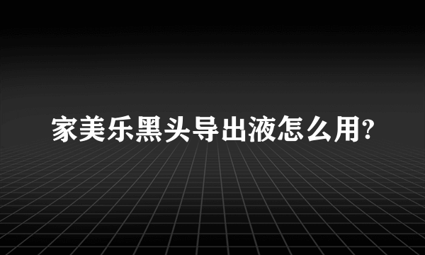 家美乐黑头导出液怎么用?