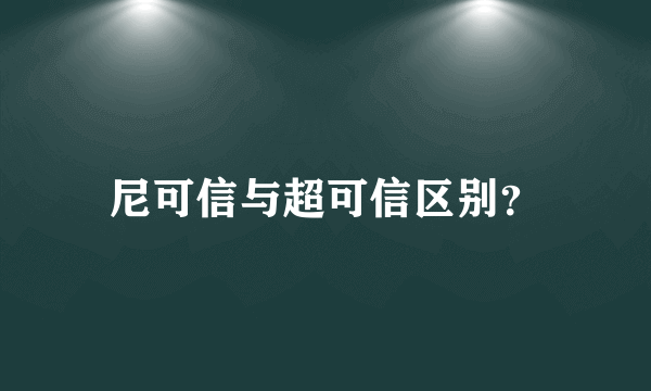 尼可信与超可信区别？