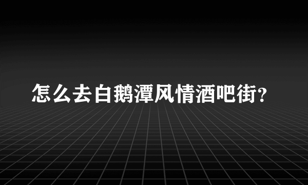 怎么去白鹅潭风情酒吧街？