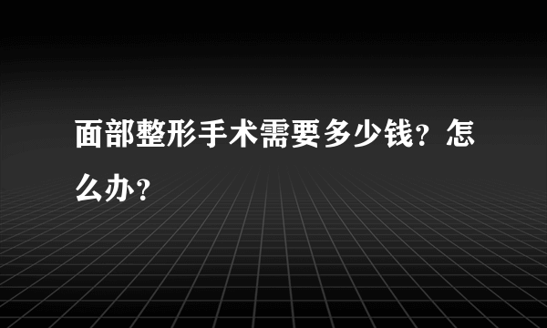 面部整形手术需要多少钱？怎么办？