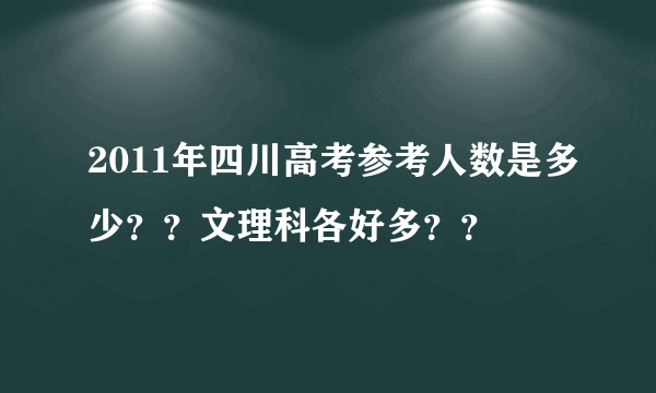 2011年四川高考参考人数是多少？？文理科各好多？？