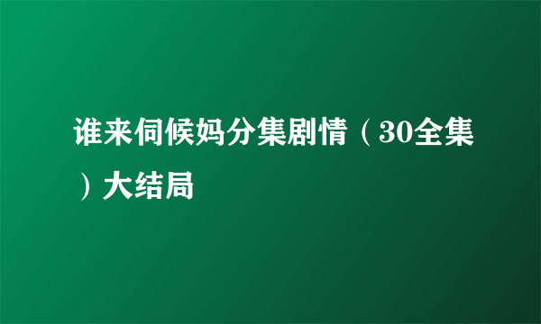 谁来伺候妈分集剧情（30全集）大结局