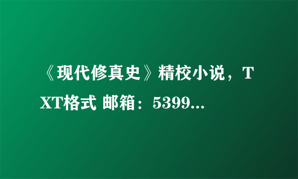 《现代修真史》精校小说，TXT格式 邮箱：539948231@qq.com