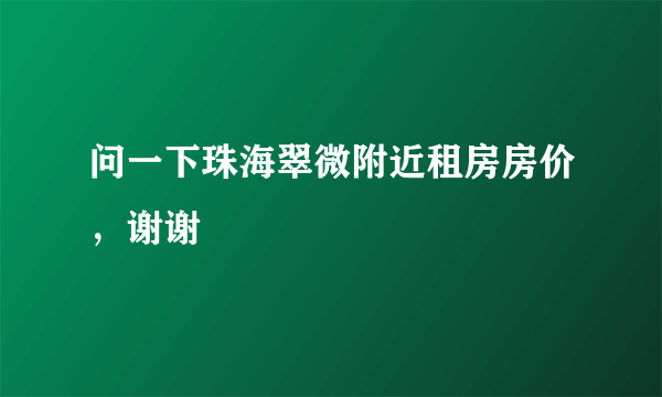 问一下珠海翠微附近租房房价，谢谢