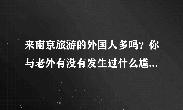 来南京旅游的外国人多吗？你与老外有没有发生过什么尴尬的事情？