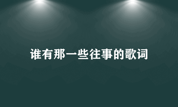 谁有那一些往事的歌词