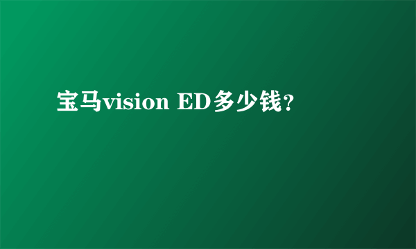 宝马vision ED多少钱？