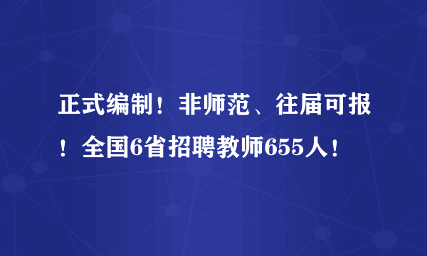 正式编制！非师范、往届可报！全国6省招聘教师655人！