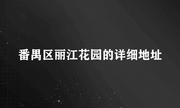 番禺区丽江花园的详细地址