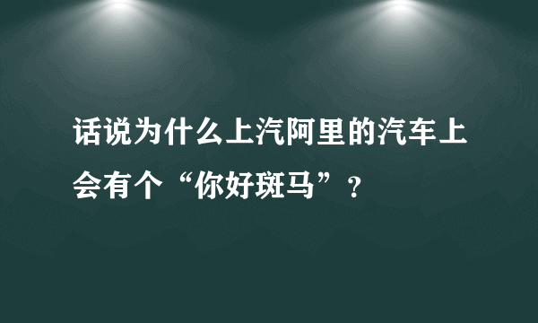 话说为什么上汽阿里的汽车上会有个“你好斑马”？