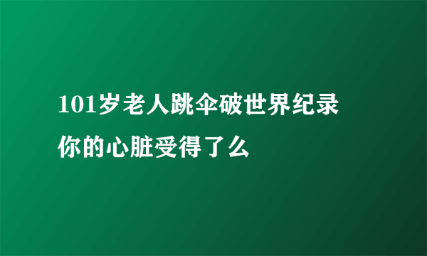 101岁老人跳伞破世界纪录  你的心脏受得了么