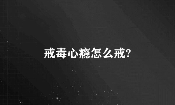 戒毒心瘾怎么戒?