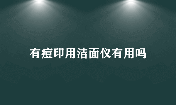 有痘印用洁面仪有用吗