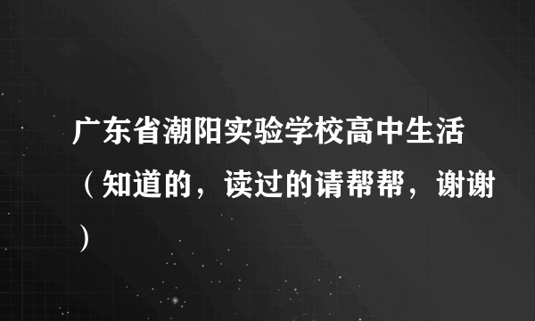 广东省潮阳实验学校高中生活（知道的，读过的请帮帮，谢谢）