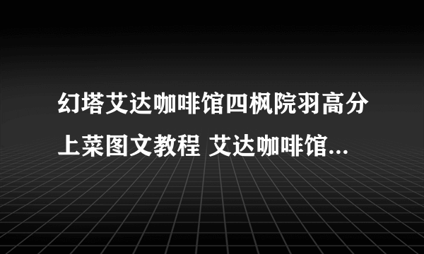 幻塔艾达咖啡馆四枫院羽高分上菜图文教程 艾达咖啡馆四枫院羽高分上菜攻略