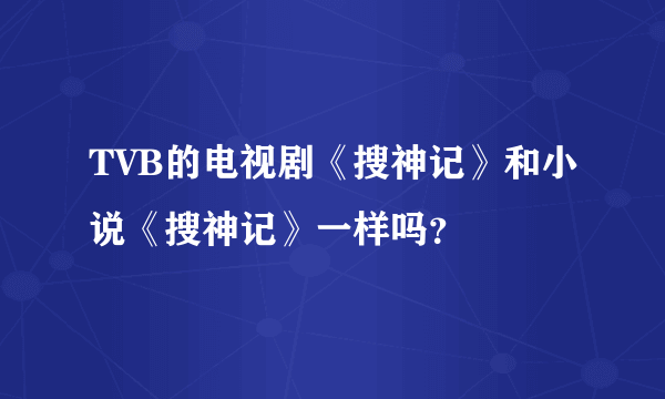 TVB的电视剧《搜神记》和小说《搜神记》一样吗？