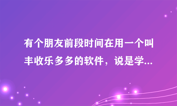 有个朋友前段时间在用一个叫丰收乐多多的软件，说是学投资，这个软件真的靠谱吗？