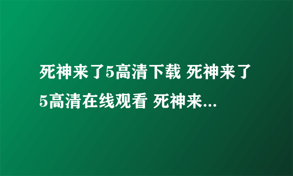 死神来了5高清下载 死神来了5高清在线观看 死神来了5qvod高清下载