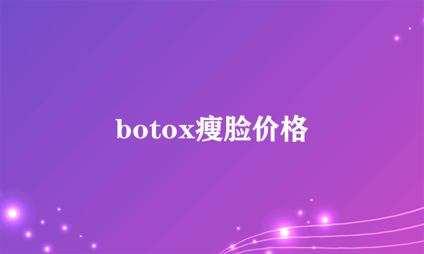 botox瘦脸价格