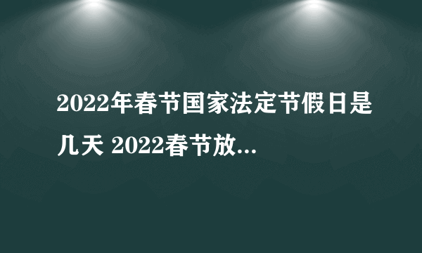 2022年春节国家法定节假日是几天 2022春节放假天数是多少