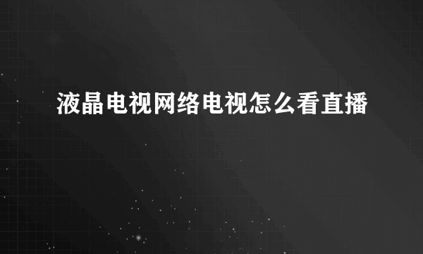 液晶电视网络电视怎么看直播