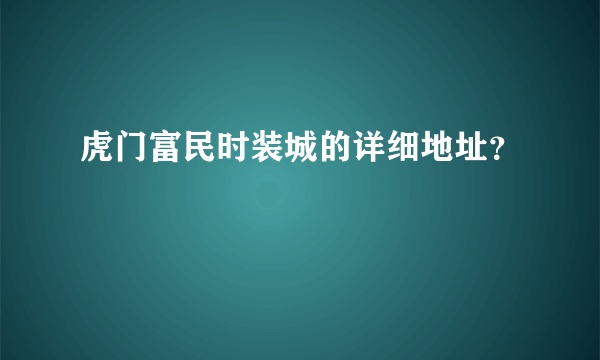 虎门富民时装城的详细地址？