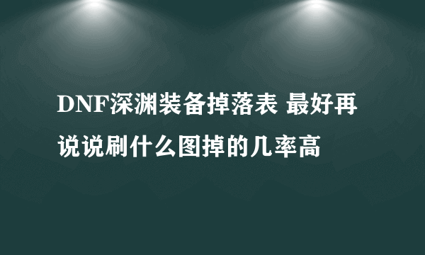 DNF深渊装备掉落表 最好再说说刷什么图掉的几率高