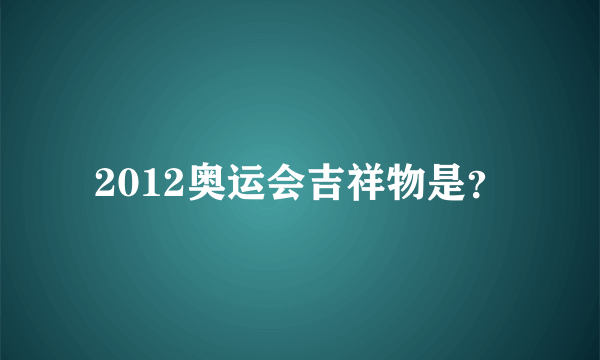 2012奥运会吉祥物是？