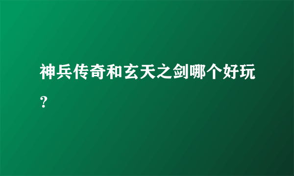 神兵传奇和玄天之剑哪个好玩？