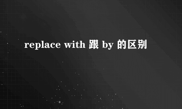 replace with 跟 by 的区别