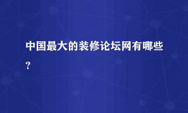 中国最大的装修论坛网有哪些？