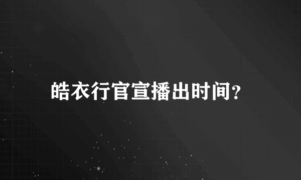 皓衣行官宣播出时间？