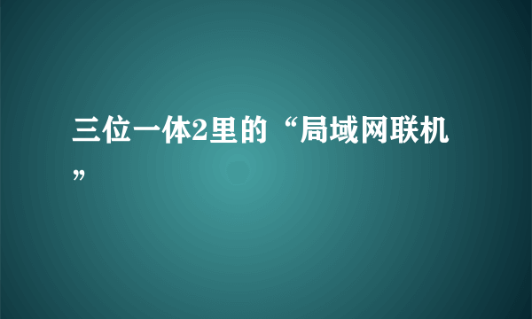 三位一体2里的“局域网联机”