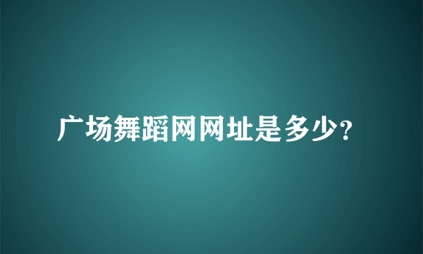 广场舞蹈网网址是多少？