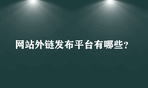 网站外链发布平台有哪些？