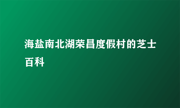 海盐南北湖荣昌度假村的芝士百科