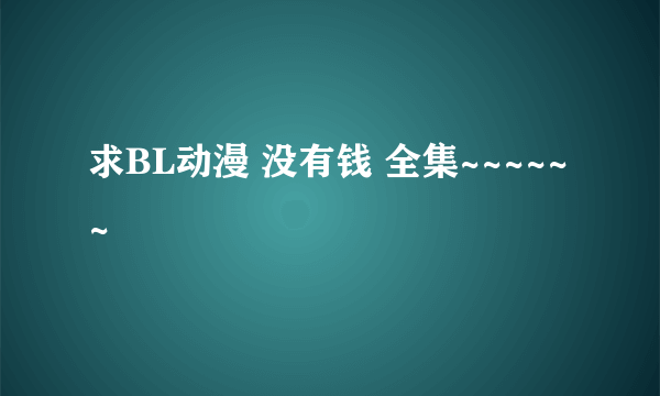 求BL动漫 没有钱 全集~~~~~~