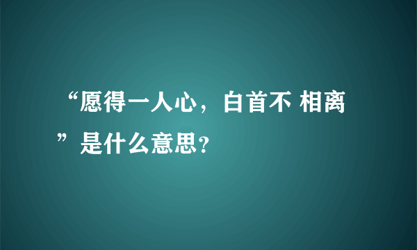 “愿得一人心，白首不 相离”是什么意思？