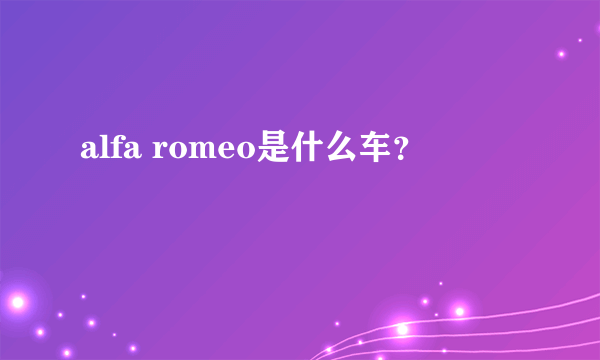 alfa romeo是什么车？