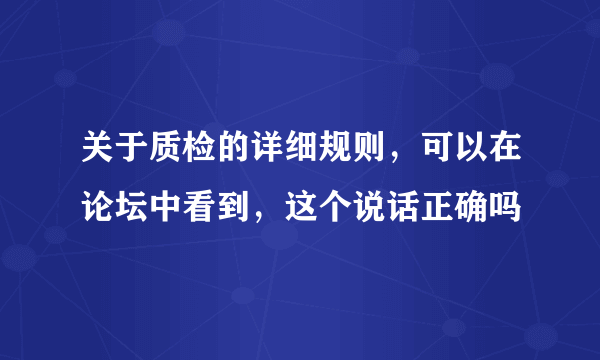 关于质检的详细规则，可以在论坛中看到，这个说话正确吗