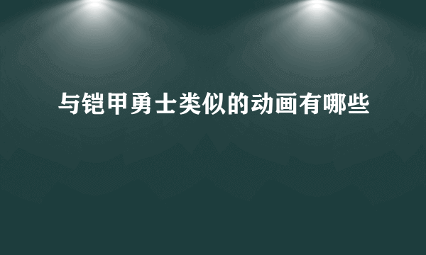 与铠甲勇士类似的动画有哪些