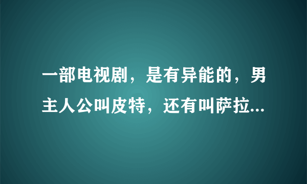 一部电视剧，是有异能的，男主人公叫皮特，还有叫萨拉的，拯救啦啦队长，拯救世界。这部叫什么名字，是美