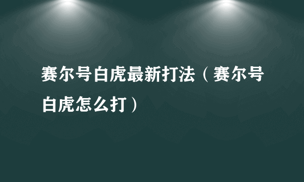 赛尔号白虎最新打法（赛尔号白虎怎么打）