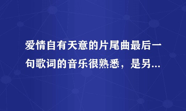 爱情自有天意的片尾曲最后一句歌词的音乐很熟悉，是另外一部电影听过的歌调，请问是哪一部电影呢？