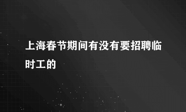 上海春节期间有没有要招聘临时工的