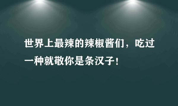 世界上最辣的辣椒酱们，吃过一种就敬你是条汉子！