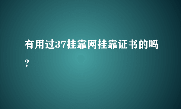 有用过37挂靠网挂靠证书的吗？