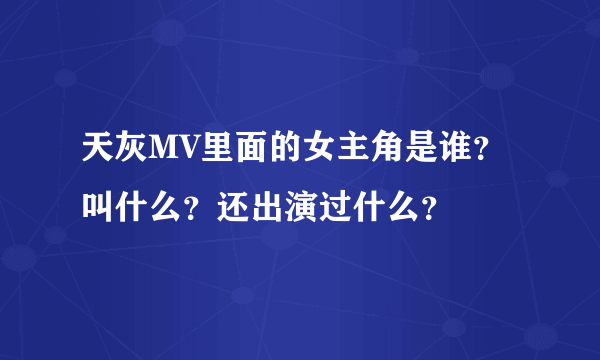 天灰MV里面的女主角是谁？叫什么？还出演过什么？