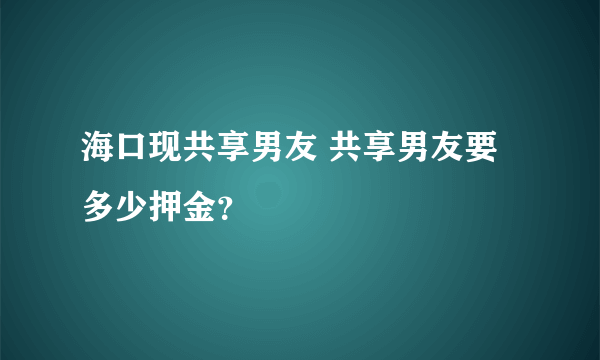 海口现共享男友 共享男友要多少押金？